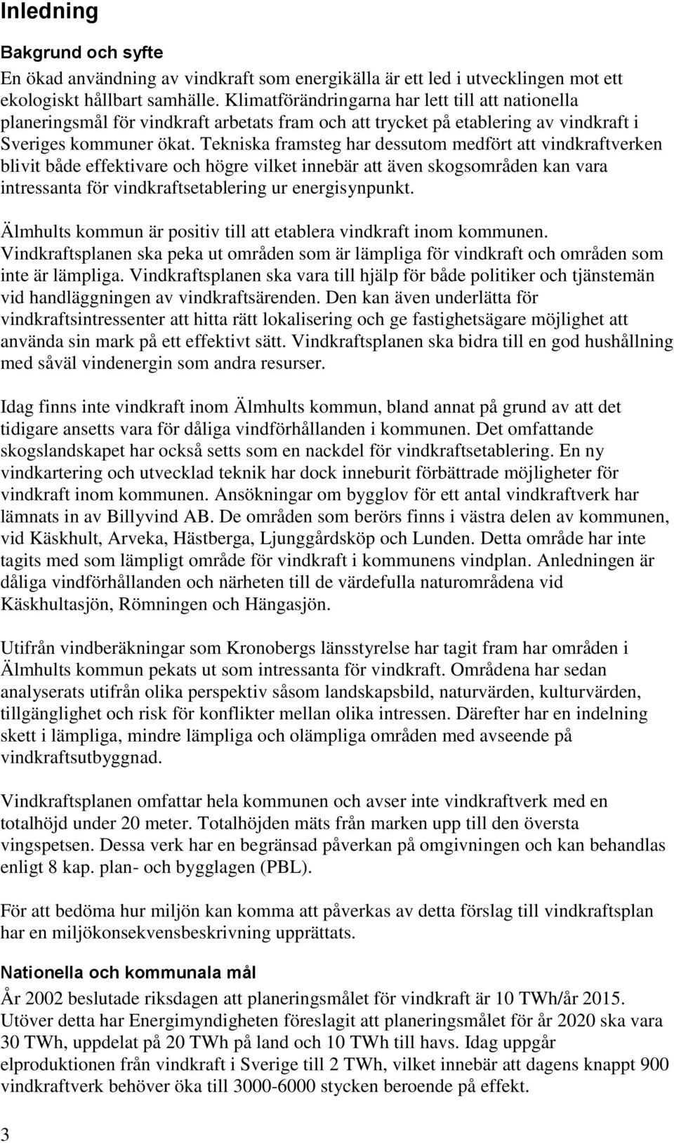 Tekniska framsteg har dessutom medfört att vindkraftverken blivit både effektivare och högre vilket innebär att även skogsområden kan vara intressanta för vindkraftsetablering ur energisynpunkt.