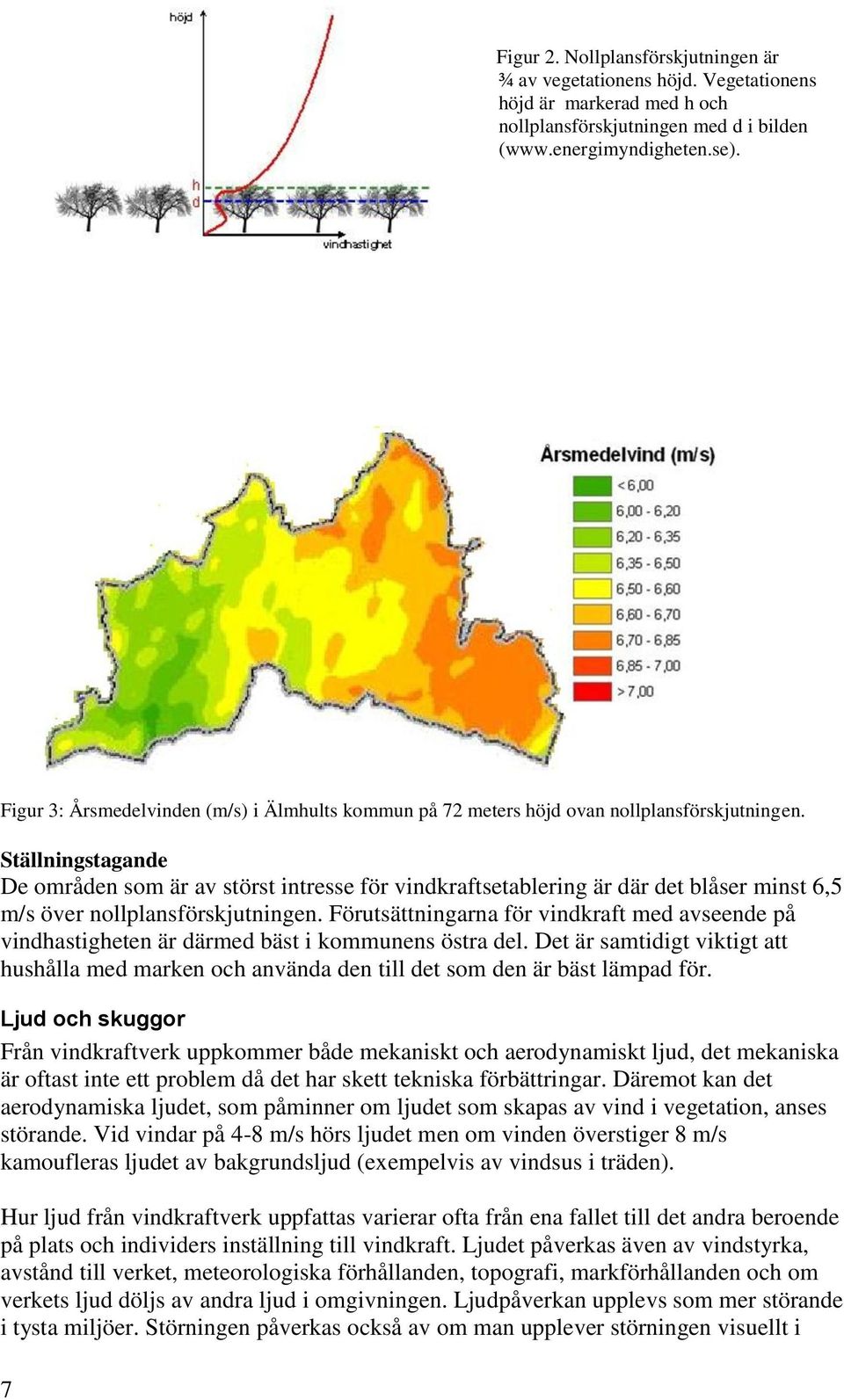 Ställningstagande De områden som är av störst intresse för vindkraftsetablering är där det blåser minst 6,5 m/s över nollplansförskjutningen.