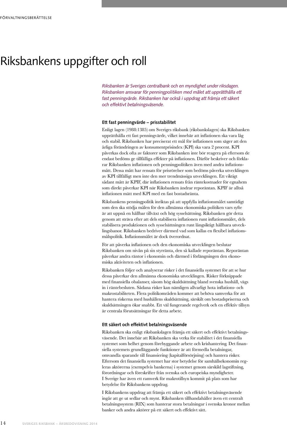 Ett fast penningvärde prisstabilitet Enligt lagen (1988:1385) om Sveriges riksbank (riksbankslagen) ska Riksbanken upprätthålla ett fast penningvärde, vilket innebär att inflationen ska vara låg och