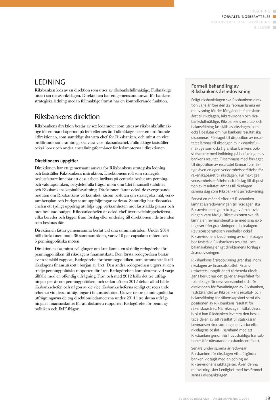 Riksbankens direktion Riksbankens direktion består av sex ledamöter som utses av riksbanksfullmäktige för en mandatperiod på fem eller sex år.