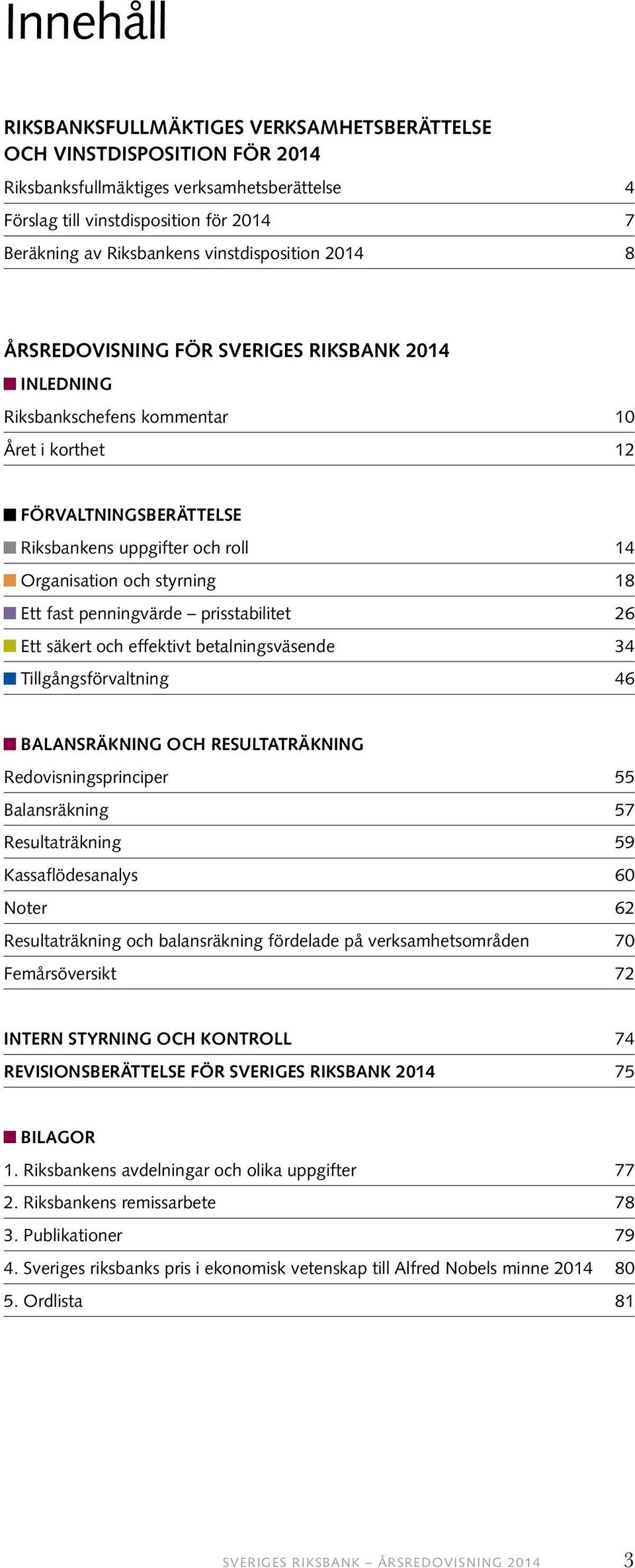 styrning 18 Ett fast penningvärde prisstabilitet 26 Ett säkert och effektivt betalningsväsende 34 Tillgångsförvaltning 46 BALANSRÄKNING OCH RESULTATRÄKNING Redovisningsprinciper 55 Balansräkning 57