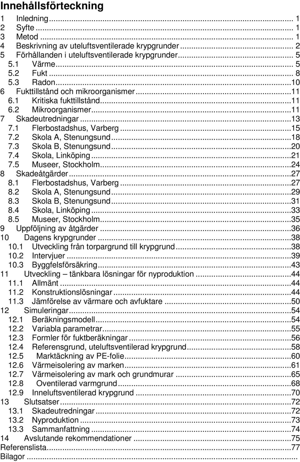 ..18 7.3 Skola B, Stenungsund...20 7.4 Skola, Linköping...21 7.5 Museer, Stockholm...24 8 Skadeåtgärder...27 8.1 Flerbostadshus, Varberg...27 8.2 Skola A, Stenungsund...29 8.3 Skola B, Stenungsund...31 8.