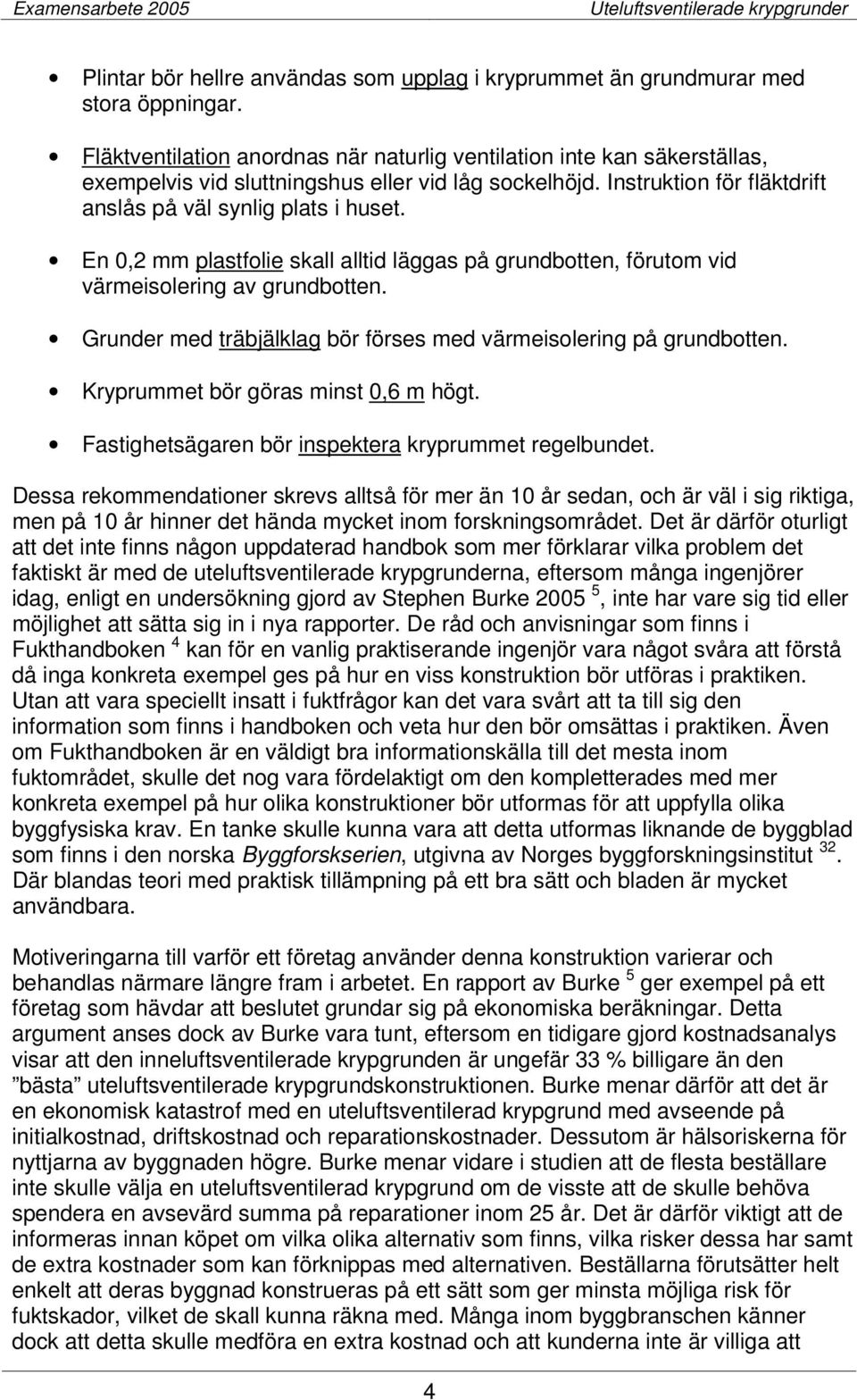 En 0,2 mm plastfolie skall alltid läggas på grundbotten, förutom vid värmeisolering av grundbotten. Grunder med träbjälklag bör förses med värmeisolering på grundbotten.