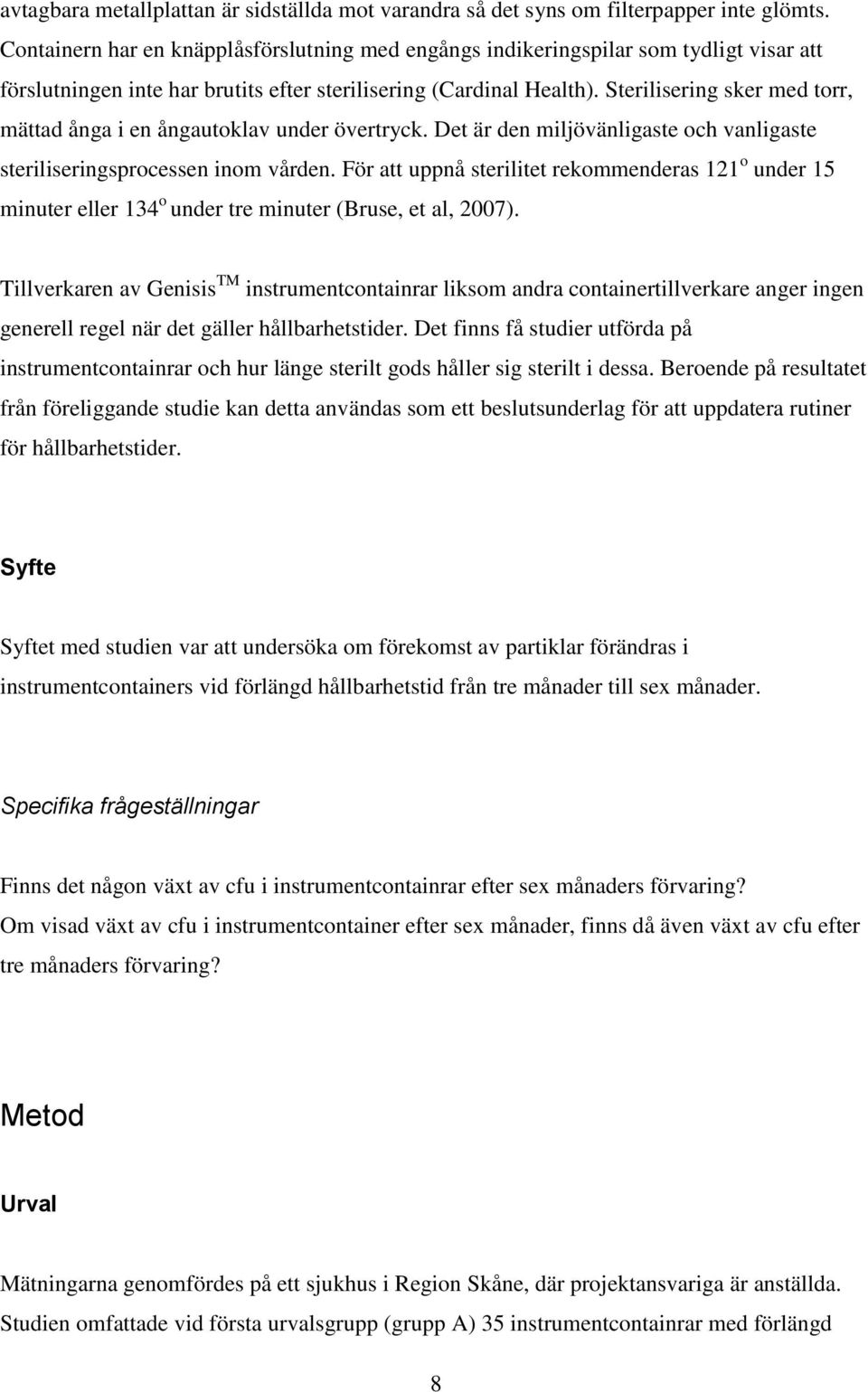 Sterilisering sker med torr, mättad ånga i en ångautoklav under övertryck. Det är den miljövänligaste och vanligaste steriliseringsprocessen inom vården.