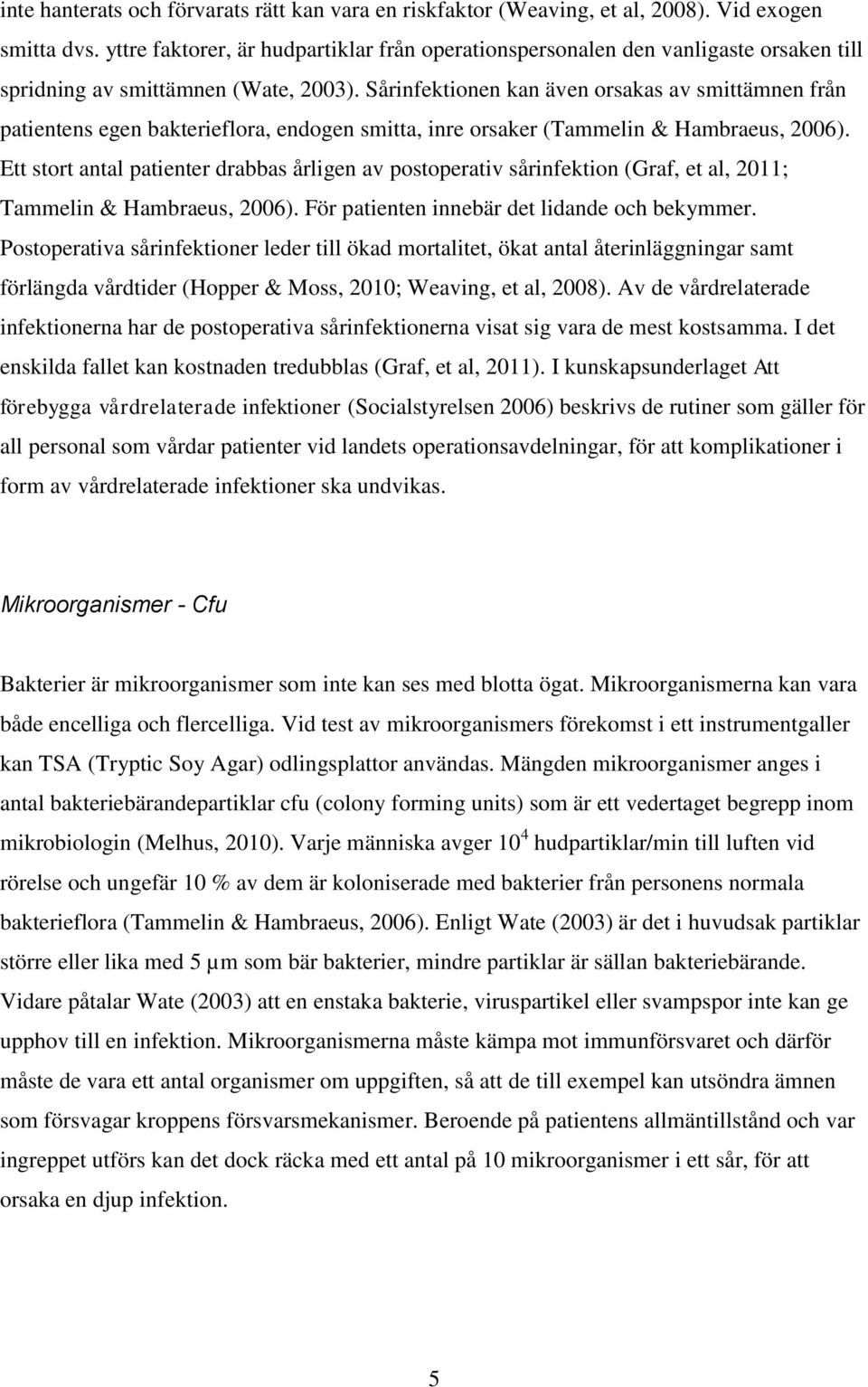 Sårinfektionen kan även orsakas av smittämnen från patientens egen bakterieflora, endogen smitta, inre orsaker (Tammelin & Hambraeus, 2006).