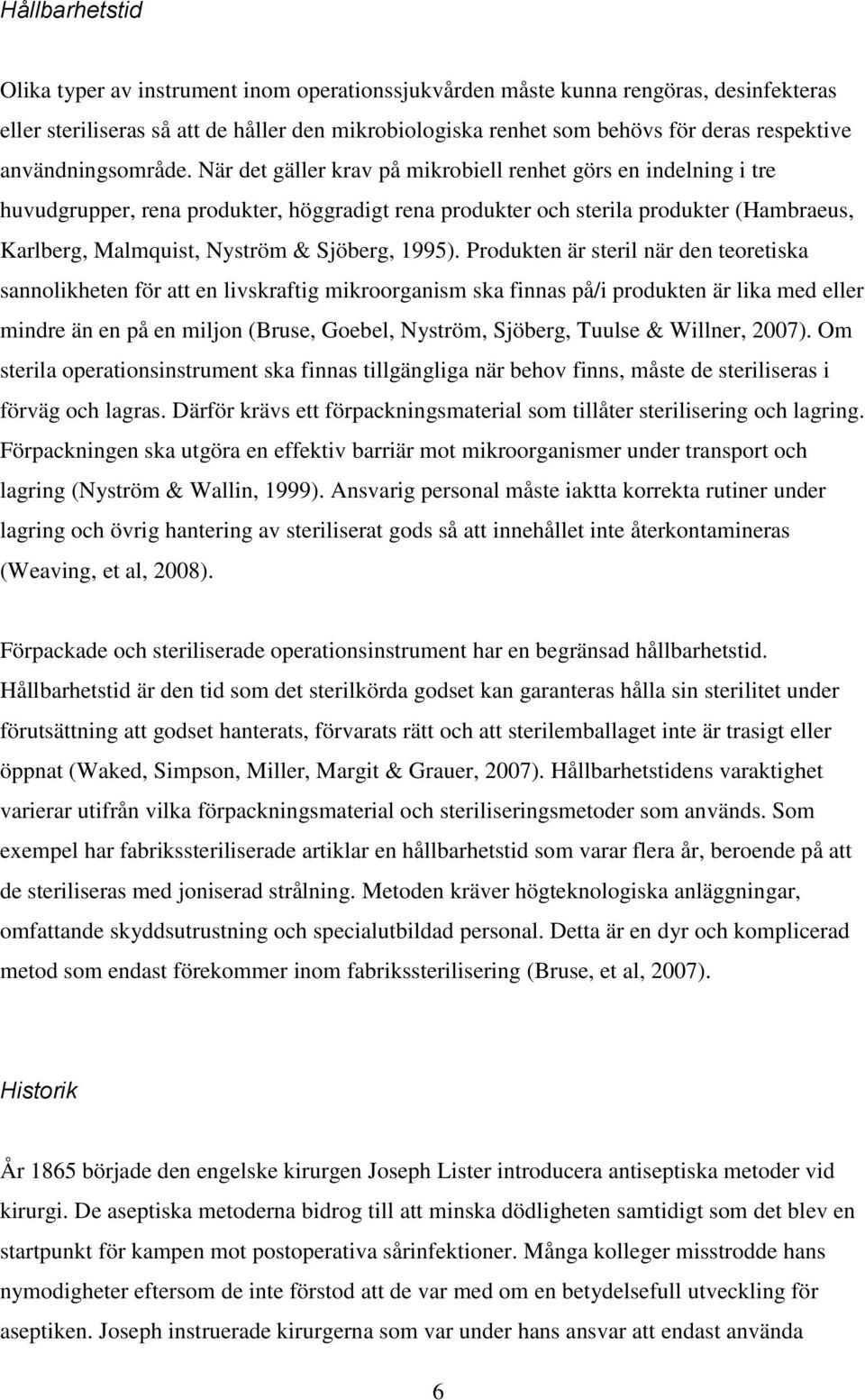 När det gäller krav på mikrobiell renhet görs en indelning i tre huvudgrupper, rena produkter, höggradigt rena produkter och sterila produkter (Hambraeus, Karlberg, Malmquist, Nyström & Sjöberg,