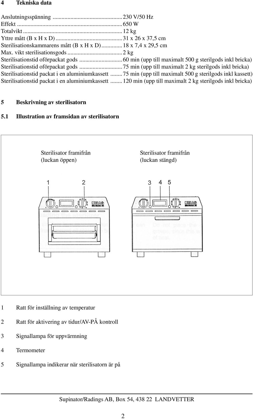 ..75 min (upp till maximalt 2 kg sterilgods inkl bricka) Sterilisationstid packat i en aluminiumkassett.