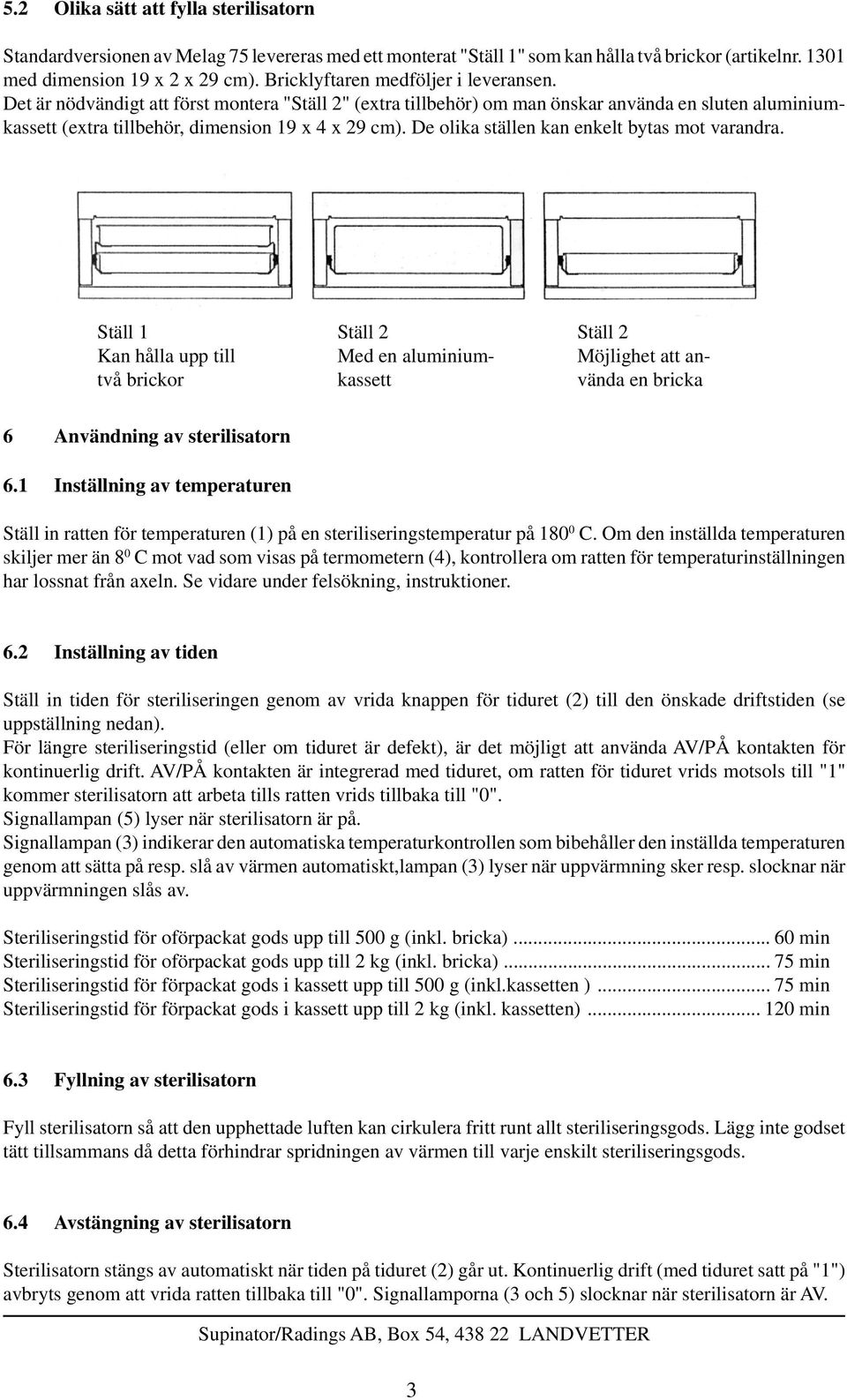 De olika ställen kan enkelt bytas mot varandra. Ställ 1 Kan hålla upp till två brickor Ställ 2 Med en aluminiumkassett Ställ 2 Möjlighet att använda en bricka 6 Användning av sterilisatorn 6.