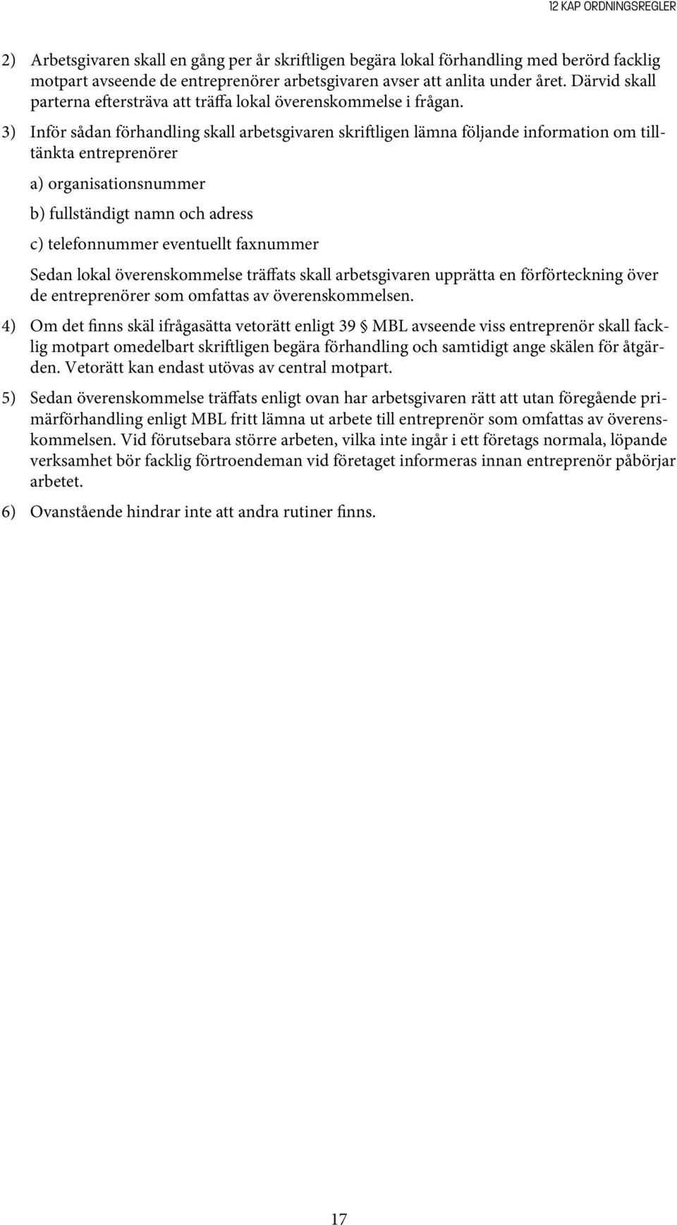 3) Inför sådan förhandling skall arbetsgivaren skri ligen lämna följande information om tilltänkta entreprenörer a) organisationsnummer b) fullständigt namn och adress c) telefonnummer eventuellt