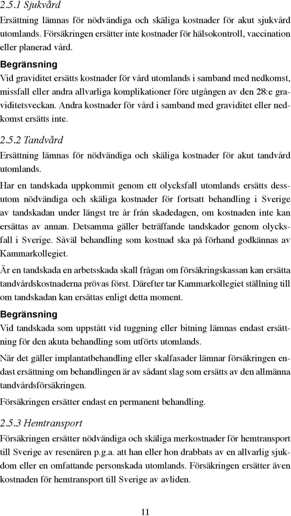 Andra kostnader för vård i samband med graviditet eller nedkomst ersätts inte. 2.5.2 Tandvård Ersättning lämnas för nödvändiga och skäliga kostnader för akut tandvård utomlands.