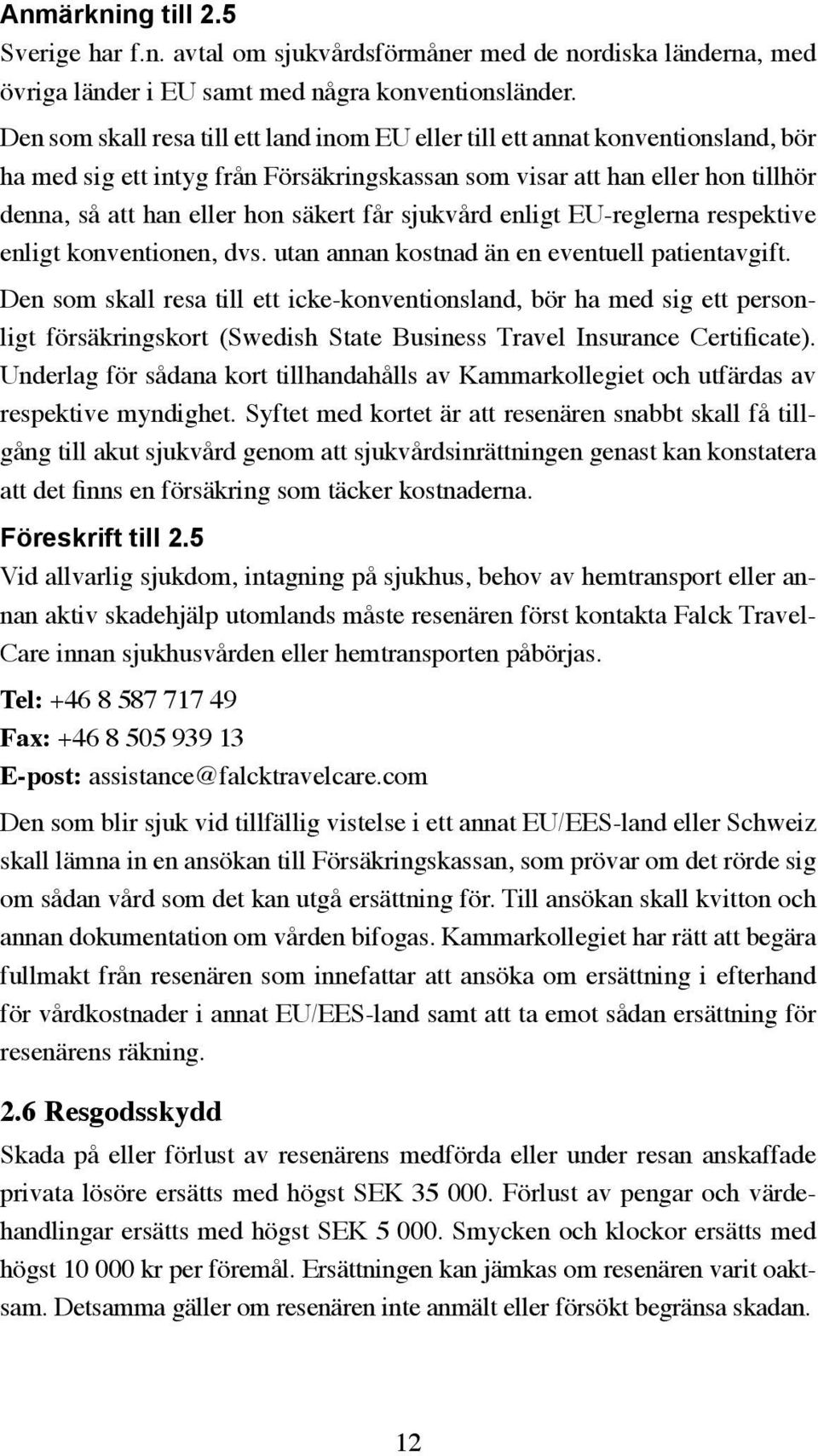 får sjukvård enligt EU-reglerna respektive enligt konventionen, dvs. utan annan kostnad än en eventuell patientavgift.