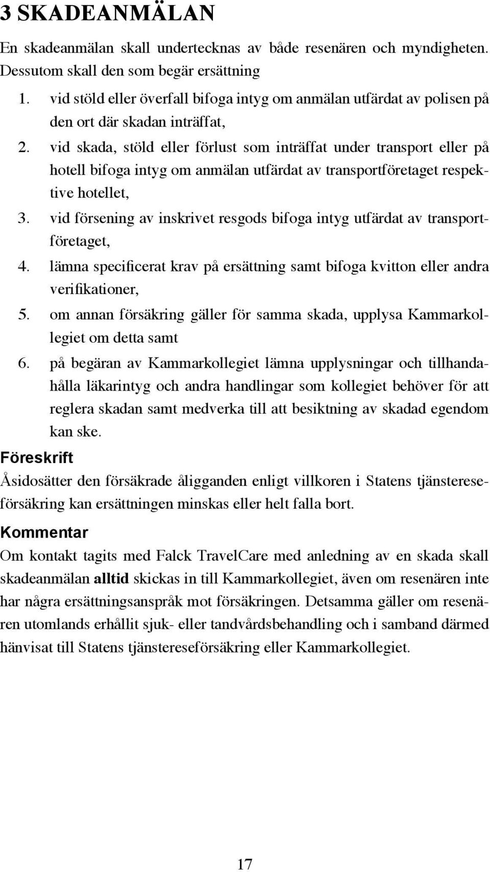 vid skada, stöld eller förlust som inträffat under transport eller på hotell bifoga intyg om anmälan utfärdat av transportföretaget respektive hotellet, 3.