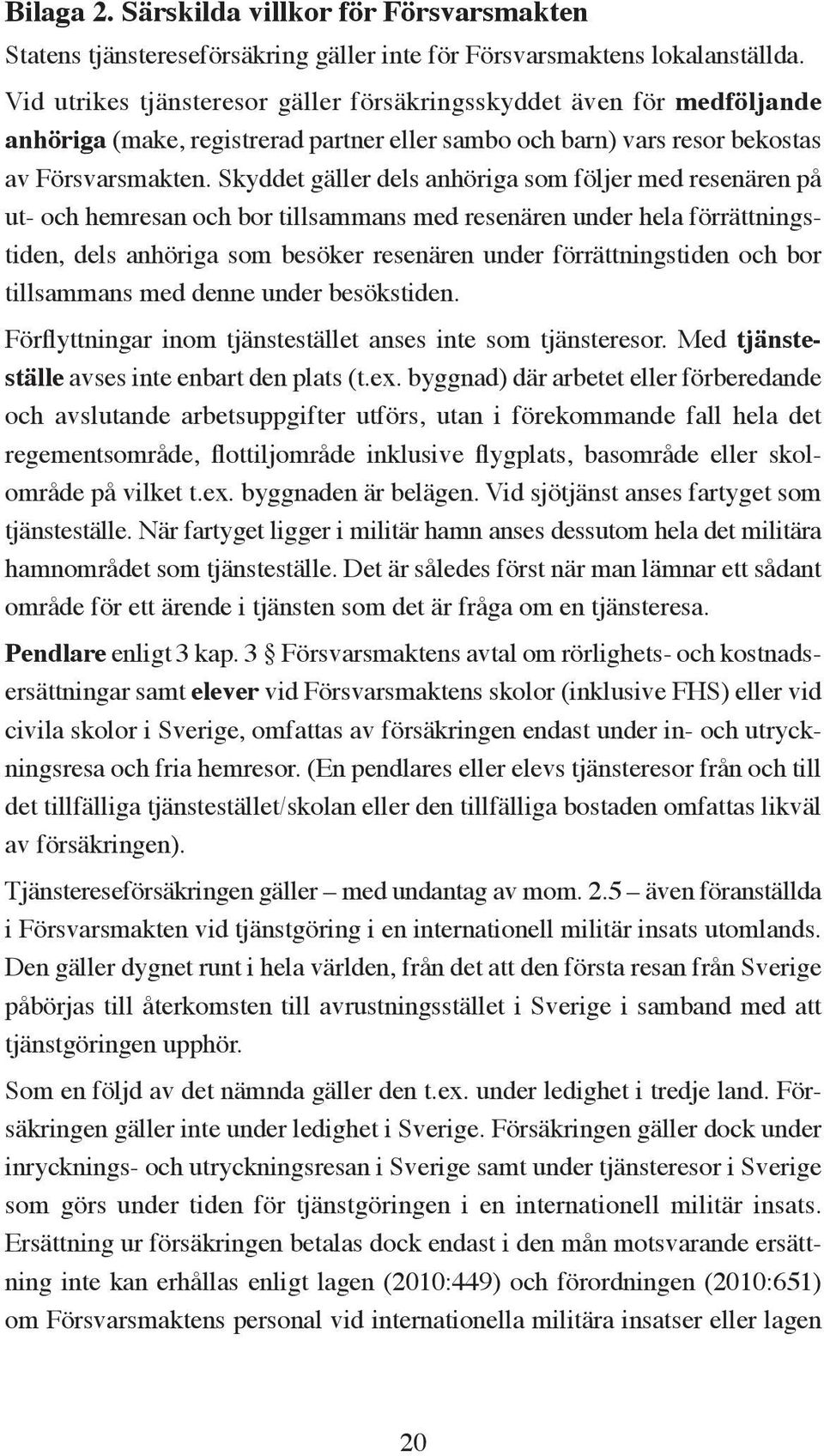 Skyddet gäller dels anhöriga som följer med resenären på ut- och hemresan och bor tillsammans med resenären under hela förrättningstiden, dels anhöriga som besöker resenären under förrättningstiden