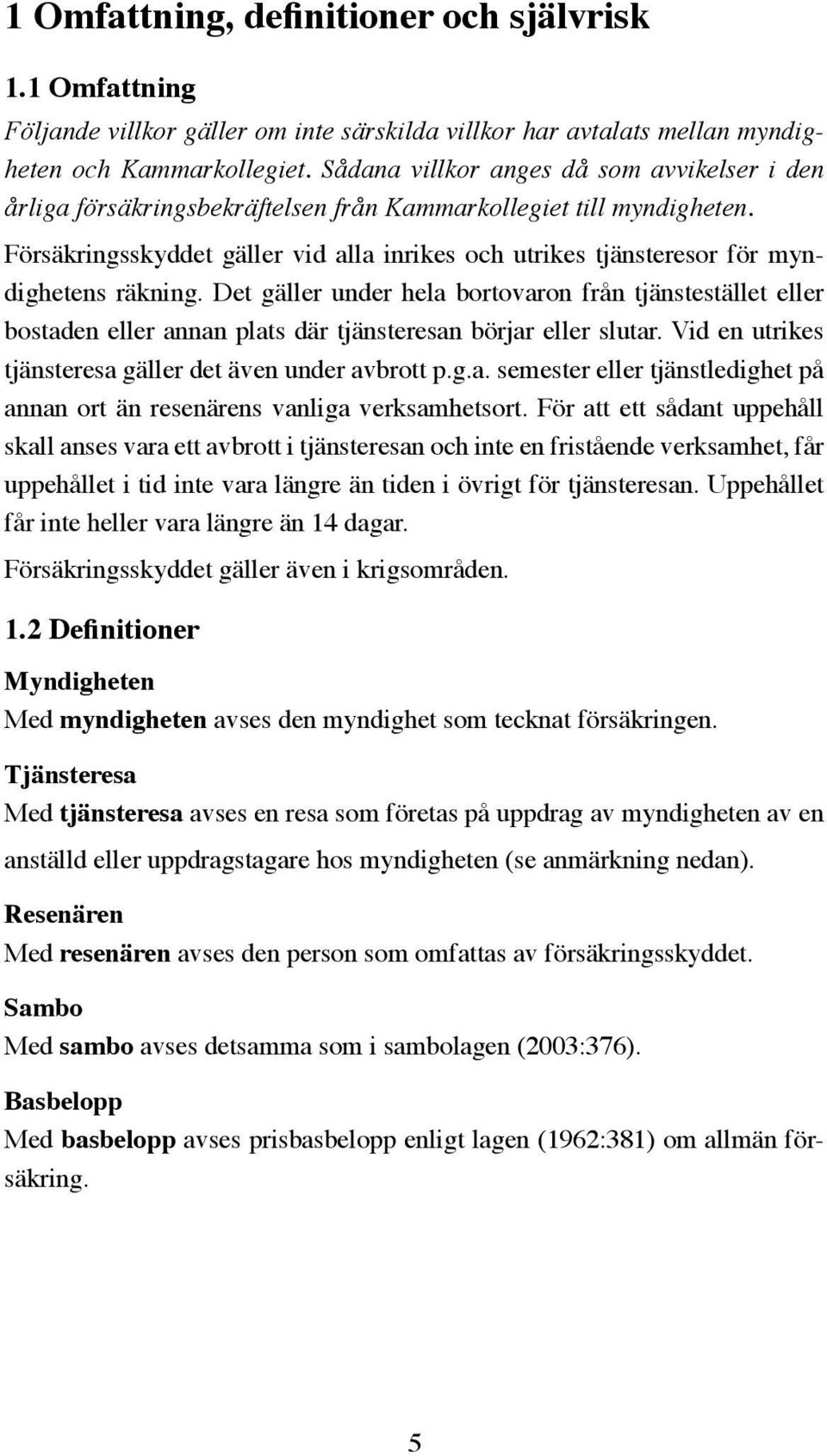 Försäkringsskyddet gäller vid alla inrikes och utrikes tjänsteresor för myndighetens räkning.