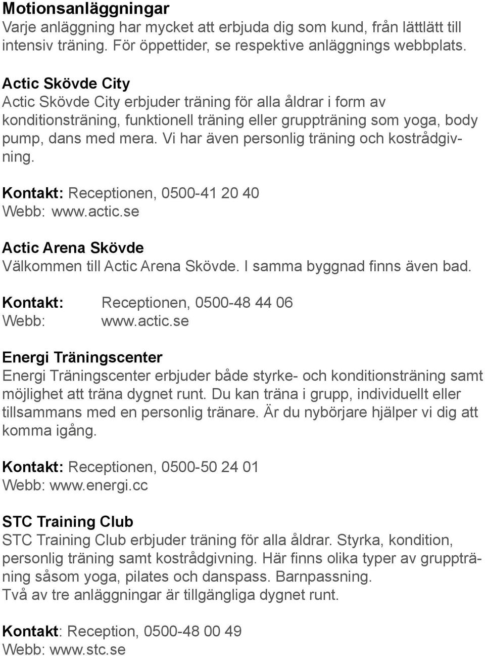 Vi har även personlig träning och kostrådgivning. Kontakt: Receptionen, 0500-41 20 40 Webb: www.actic.se Actic Arena Skövde Välkommen till Actic Arena Skövde. I samma byggnad finns även bad.