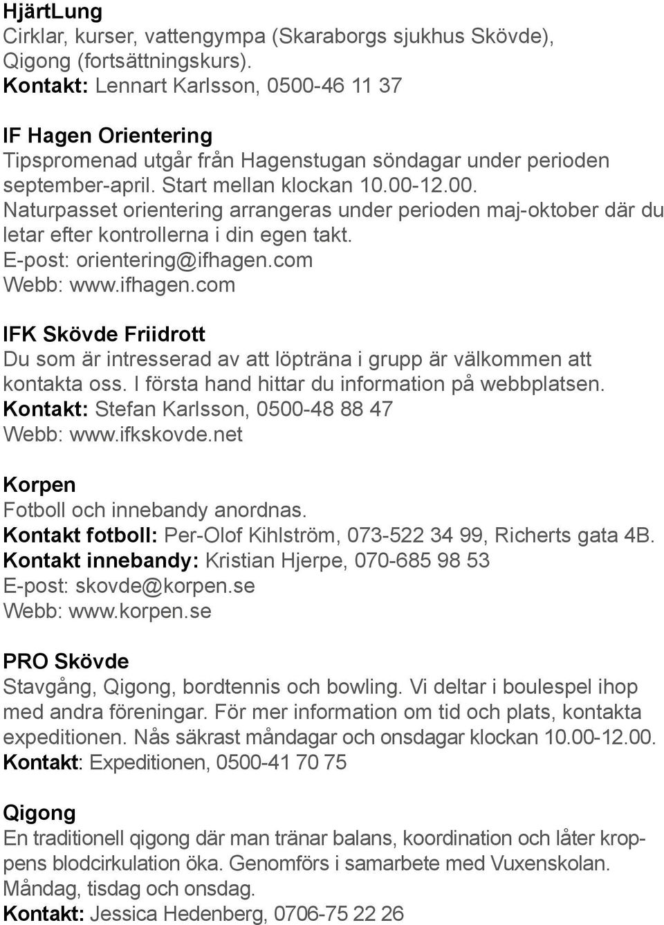 E-post: orientering@ifhagen.com Webb: www.ifhagen.com IFK Skövde Friidrott Du som är intresserad av att löpträna i grupp är välkommen att kontakta oss.