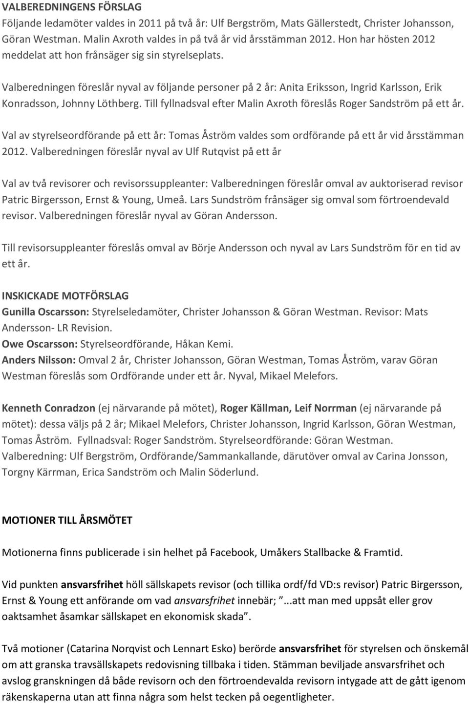 Till fyllnadsval efter Malin Axroth föreslås Roger Sandström på ett år. Val av styrelseordförande på ett år: Tomas Åström valdes som ordförande på ett år vid årsstämman 2012.