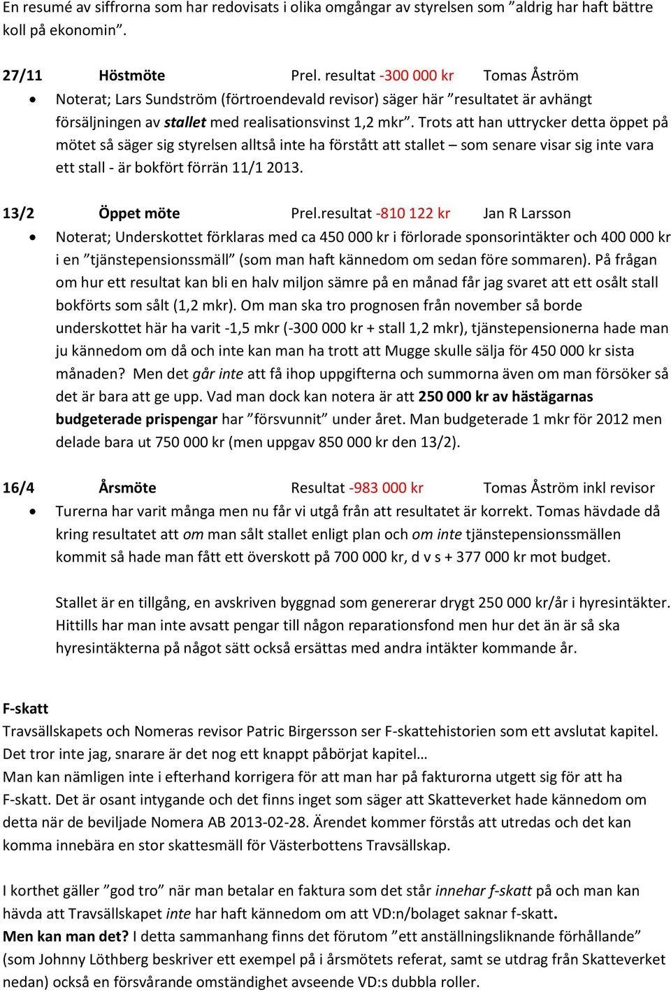 Trots att han uttrycker detta öppet på mötet så säger sig styrelsen alltså inte ha förstått att stallet som senare visar sig inte vara ett stall - är bokfört förrän 11/1 2013. 13/2 Öppet möte Prel.