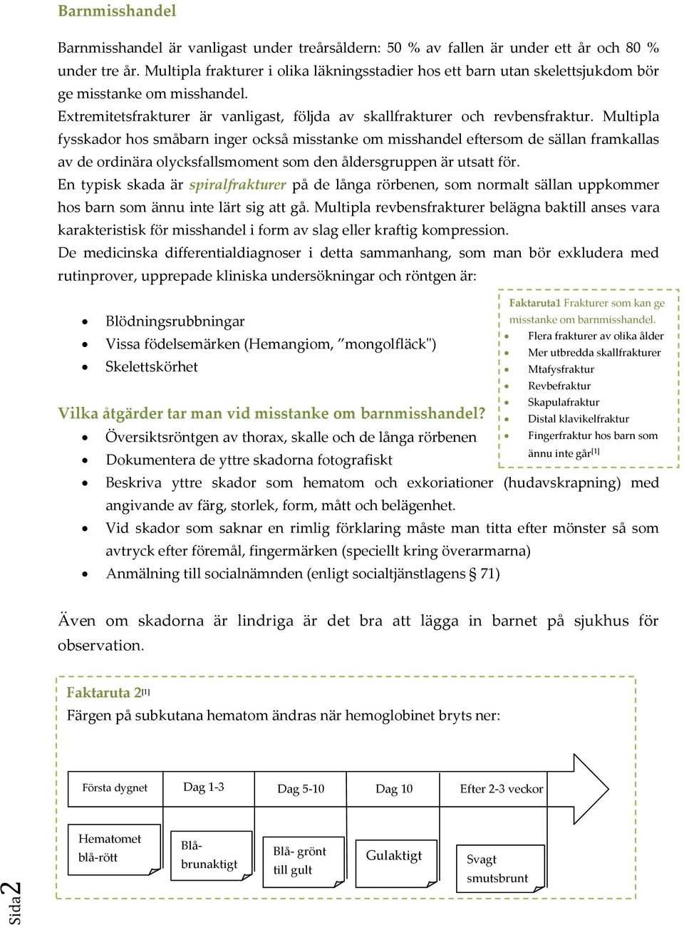 Multipla fysskador hos småbarn inger också misstanke om misshandel eftersom de sällan framkallas av de ordinära olycksfallsmoment som den åldersgruppen är utsatt för.