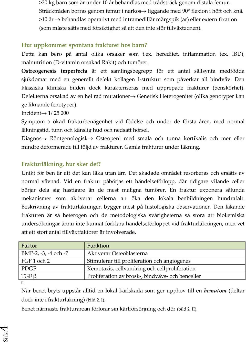 Detta kan bero på antal olika orsaker som t.ex. hereditet, inflammation (ex. IBD), malnutrition (D-vitamin orsakad Rakit) och tumörer.