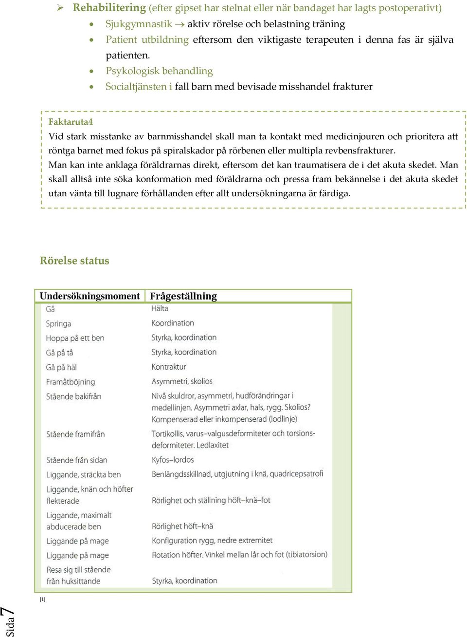 Psykologisk behandling Socialtjänsten i fall barn med bevisade misshandel frakturer Faktaruta4 Vid stark misstanke av barnmisshandel skall man ta kontakt med medicinjouren och prioritera att röntga