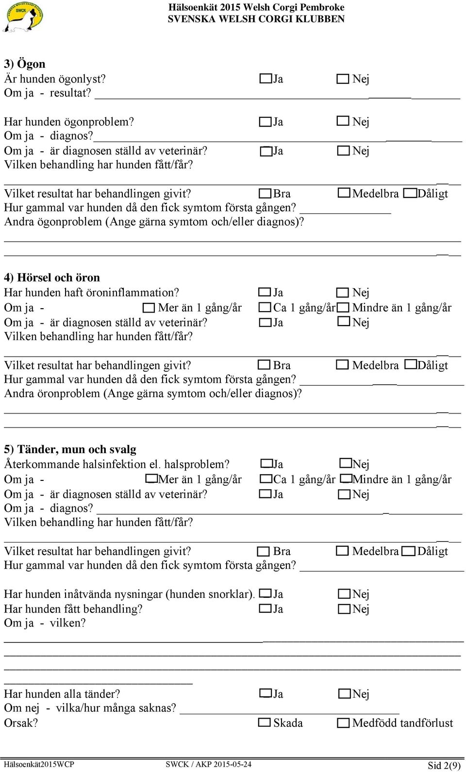 Ja Nej Om ja - Mer än 1 gång/år Ca 1 gång/år Mindre än 1 gång/år Hur gammal var hunden då den fick symtom första gången? Andra öronproblem (Ange gärna symtom och/eller diagnos)?