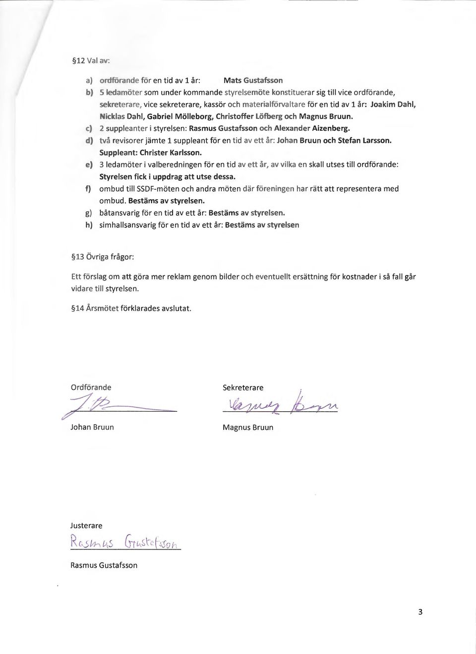 d) tva revisorer jamte 1 suppleant for en tid av ett ar: Johan Bruun och Stefan Larsson. Suppleant: Christer Karlsson.
