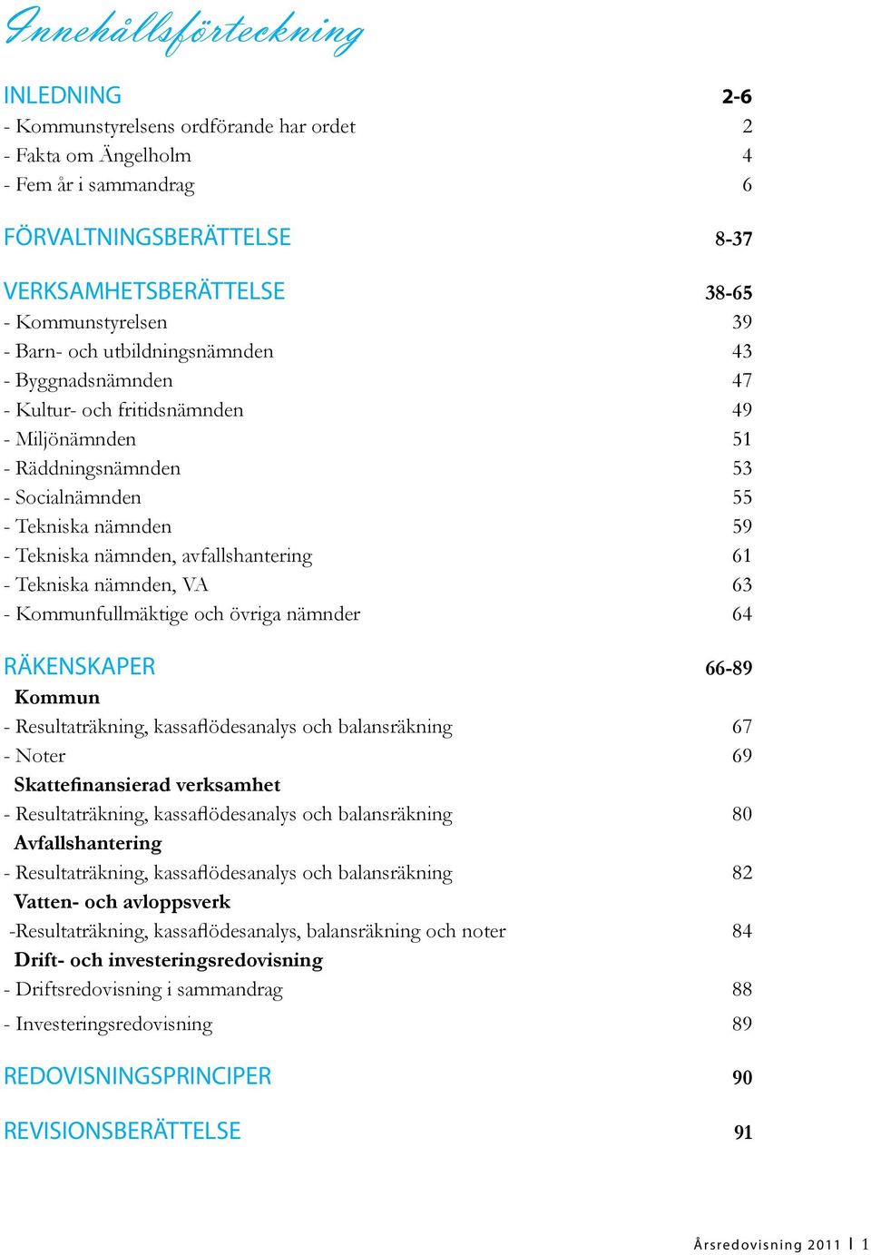 avfallshantering 61 - Tekniska nämnden, VA 63 - Kommunfullmäktige och övriga nämnder 64 RÄKENSKAPER 66-89 Kommun - Resultaträkning, kassaflödesanalys och balansräkning 67 - Noter 69 Skattefinansierad