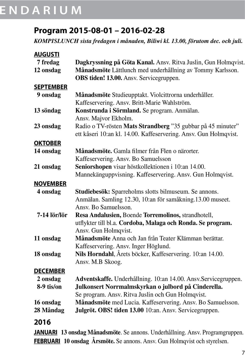 Ansv. Britt-Marie Wahlström. 13 söndag Konstrunda i Sörmland. Se program. Anmälan. Ansv. Majvor Ekholm. 23 onsdag Radio o TV-rösten Mats Strandberg 35 gubbar på 45 minuter ett kåseri 10:an kl. 14.00.