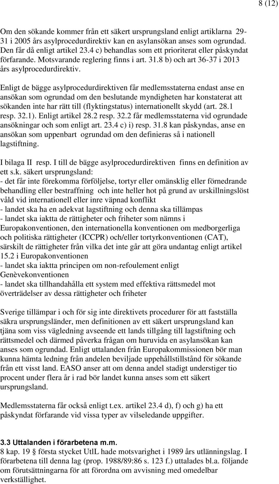 Enligt de bägge asylprocedurdirektiven får medlemsstaterna endast anse en ansökan som ogrundad om den beslutande myndigheten har konstaterat att sökanden inte har rätt till (flyktingstatus)