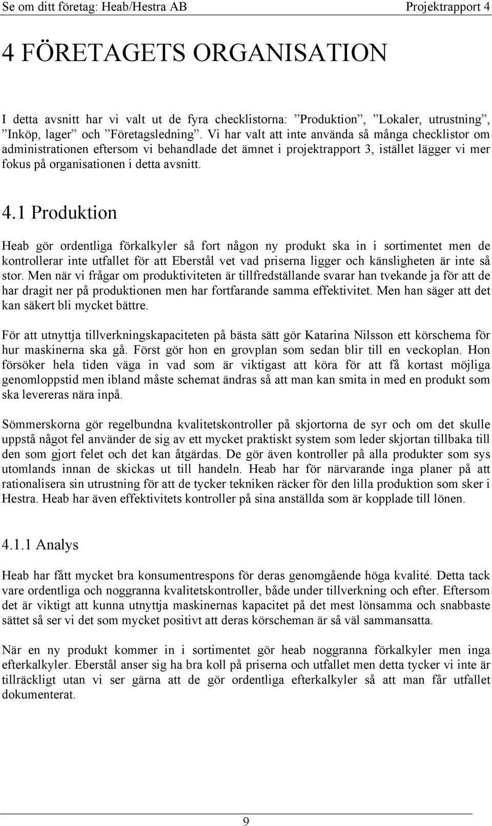 1 Produktion Heab gör ordentliga förkalkyler så fort någon ny produkt ska in i sortimentet men de kontrollerar inte utfallet för att Eberstål vet vad priserna ligger och känsligheten är inte så stor.