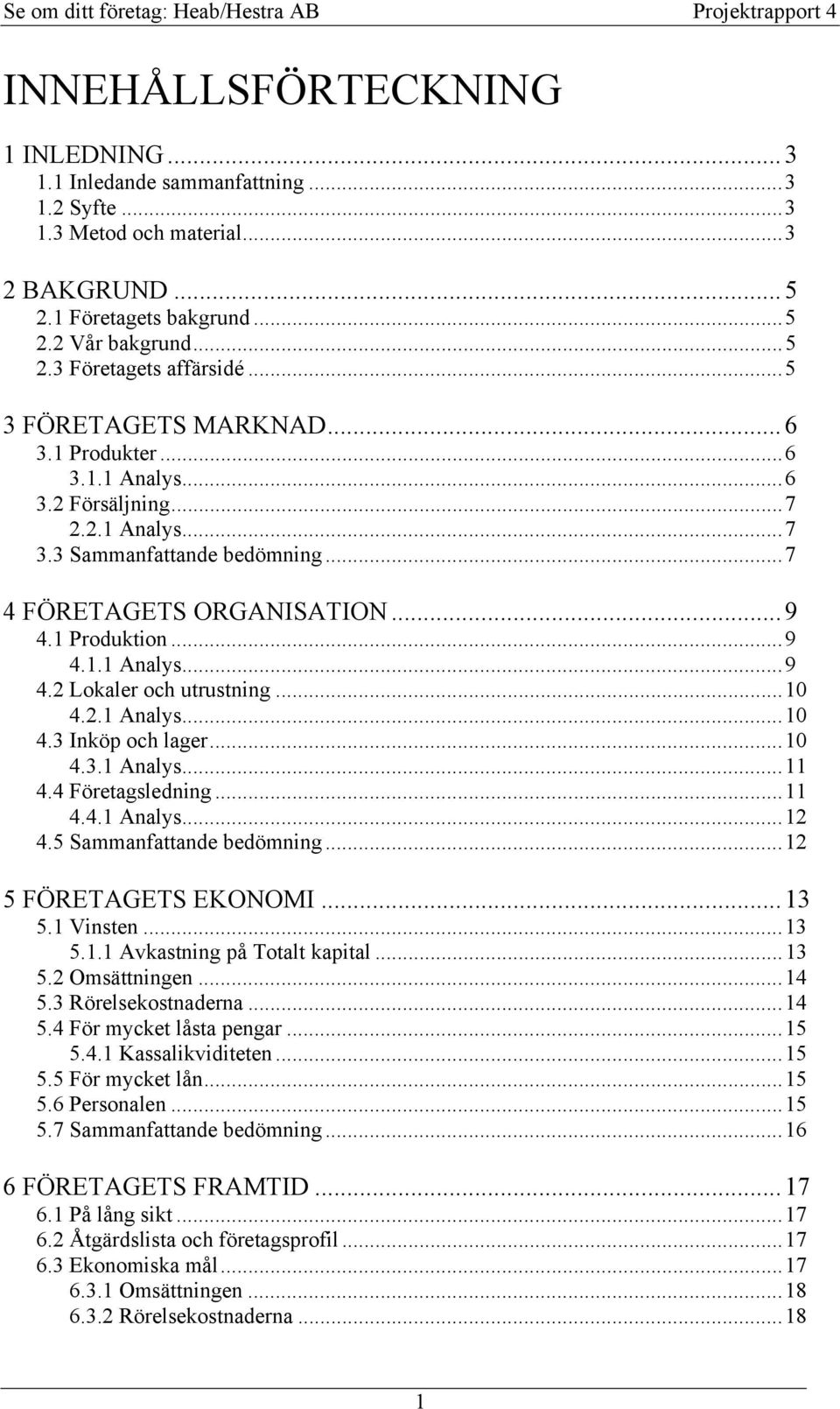..10 4.2.1 Analys...10 4.3 Inköp och lager...10 4.3.1 Analys...11 4.4 Företagsledning...11 4.4.1 Analys...12 4.5 Sammanfattande bedömning...12 5 FÖRETAGETS EKONOMI... 13 5.1 Vinsten...13 5.1.1 Avkastning på Totalt kapital.