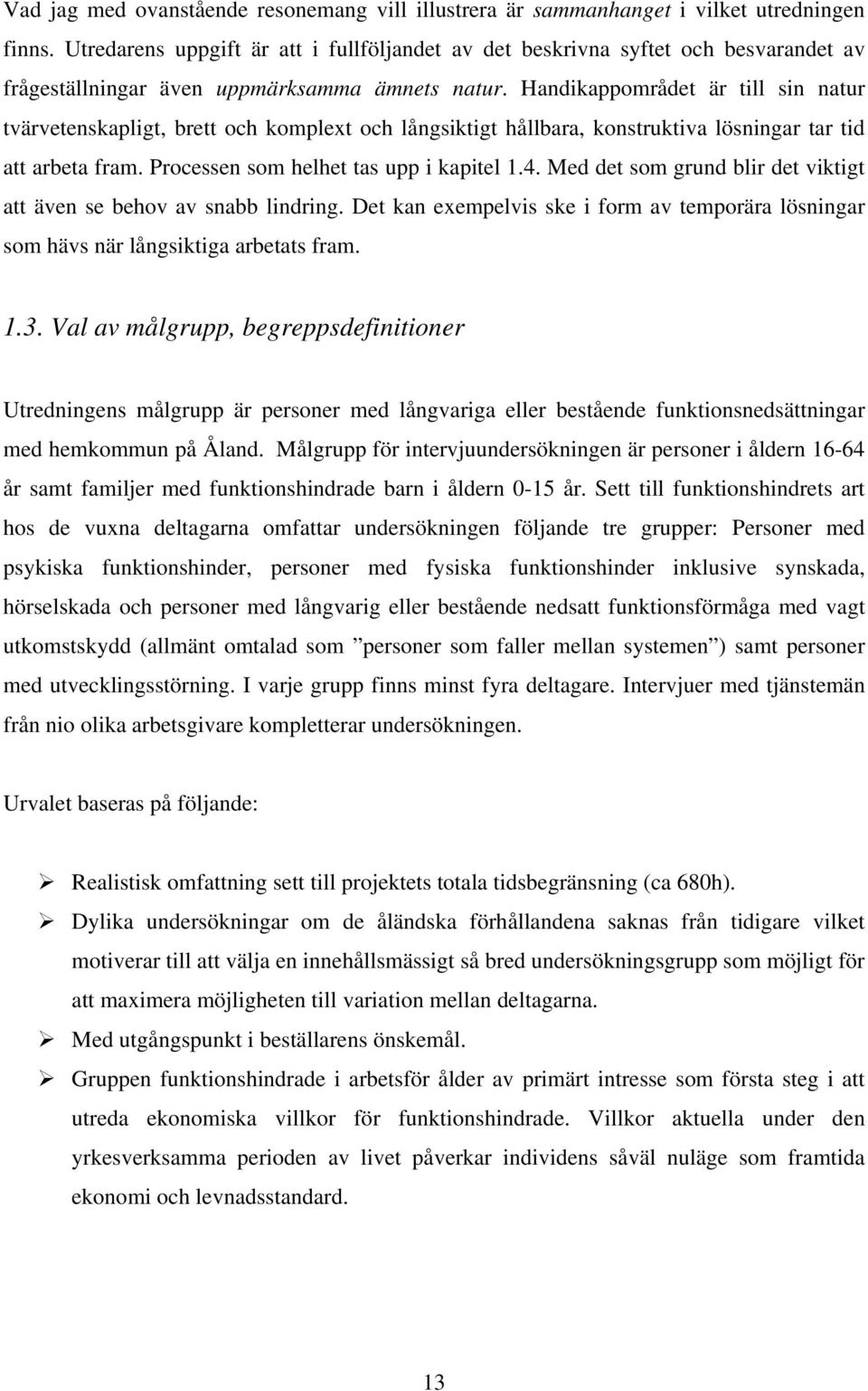 Handikappområdet är till sin natur tvärvetenskapligt, brett och komplext och långsiktigt hållbara, konstruktiva lösningar tar tid att arbeta fram. Processen som helhet tas upp i kapitel 1.4.