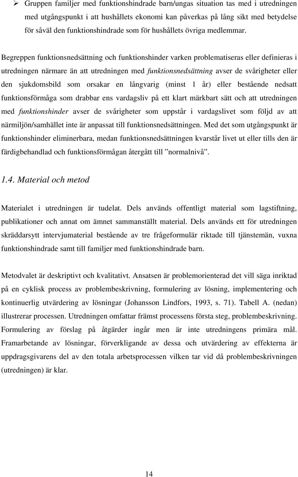 Begreppen funktionsnedsättning och funktionshinder varken problematiseras eller definieras i utredningen närmare än att utredningen med funktionsnedsättning avser de svårigheter eller den