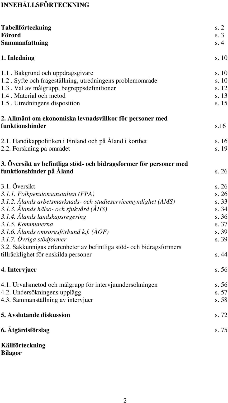 16 2.2. Forskning på området s. 19 3. Översikt av befintliga stöd- och bidragsformer för personer med funktionshinder på Åland s. 26 3.1. Översikt s. 26 3.1.1. Folkpensionsanstalten (FPA) s. 26 3.1.2. Ålands arbetsmarknads- och studieservicemyndighet (AMS) s.