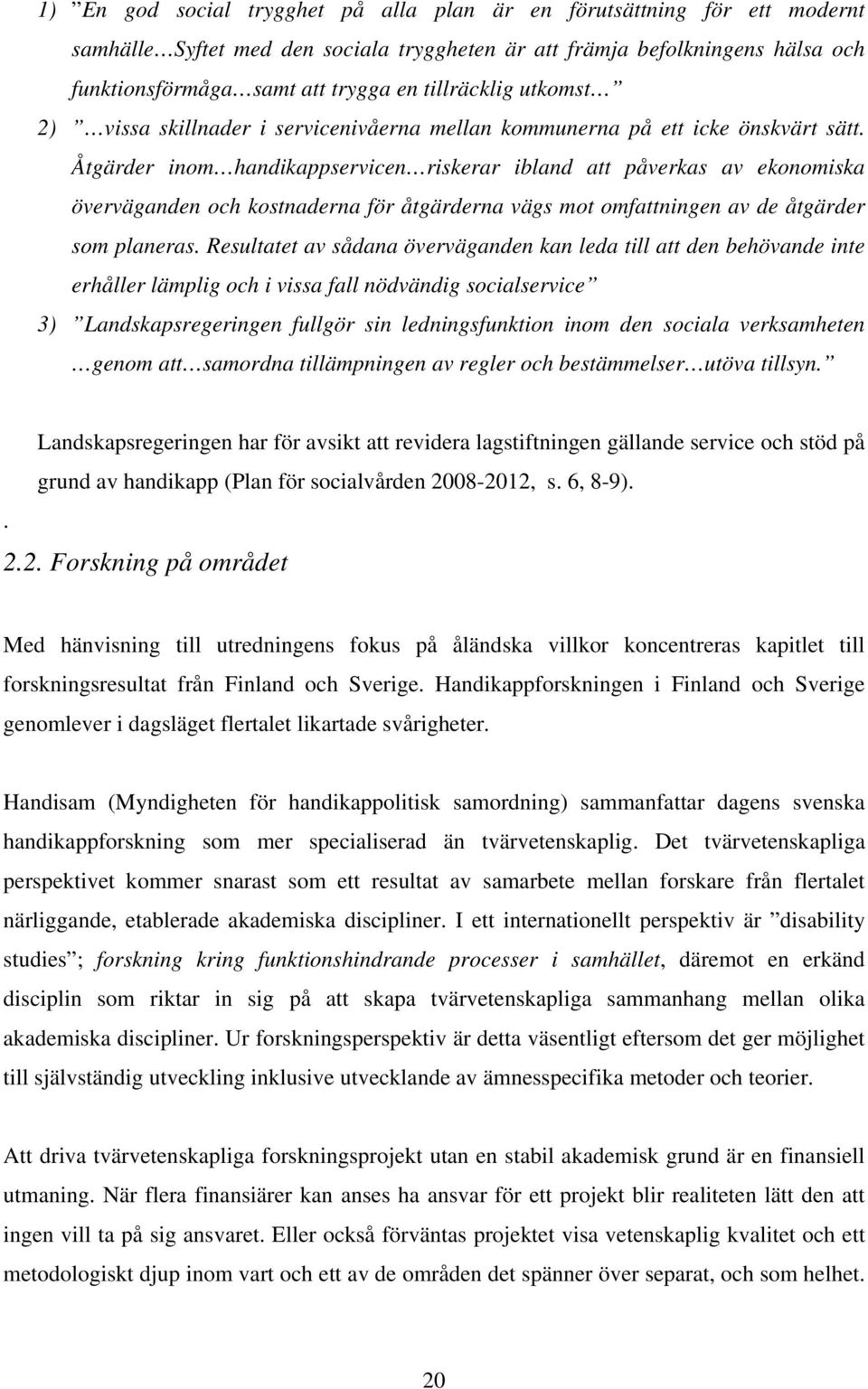 Åtgärder inom handikappservicen riskerar ibland att påverkas av ekonomiska överväganden och kostnaderna för åtgärderna vägs mot omfattningen av de åtgärder som planeras.