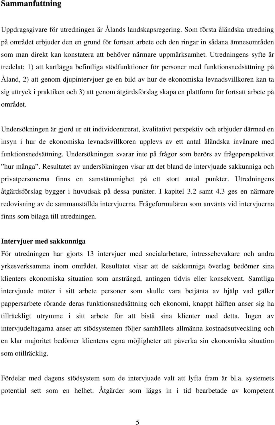 Utredningens syfte är tredelat; 1) att kartlägga befintliga stödfunktioner för personer med funktionsnedsättning på Åland, 2) att genom djupintervjuer ge en bild av hur de ekonomiska levnadsvillkoren