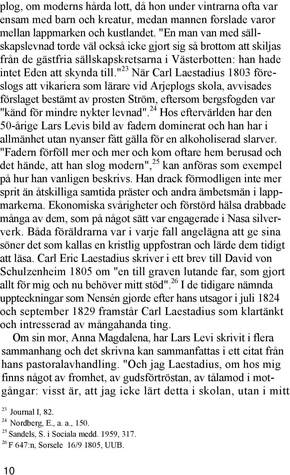 " 23 När Carl Laestadius 1803 föreslogs att vikariera som lärare vid Arjeplogs skola, avvisades förslaget bestämt av prosten Ström, eftersom bergsfogden var "känd för mindre nykter levnad".