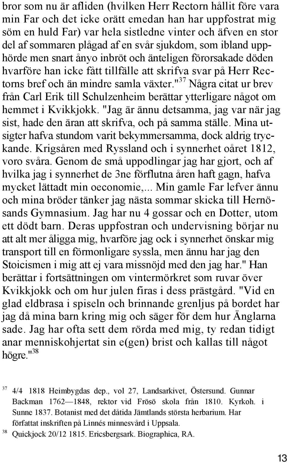 " 37 Några citat ur brev från Carl Erik till Schulzenheim berättar ytterligare något om hemmet i Kvikkjokk. "Jag är ännu detsamma, jag var när jag sist, hade den äran att skrifva, och på samma ställe.