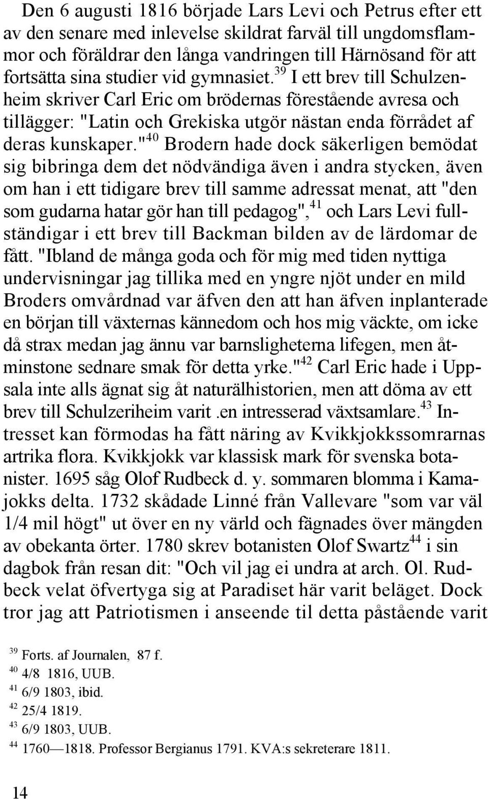 " 40 Brodern hade dock säkerligen bemödat sig bibringa dem det nödvändiga även i andra stycken, även om han i ett tidigare brev till samme adressat menat, att "den som gudarna hatar gör han till