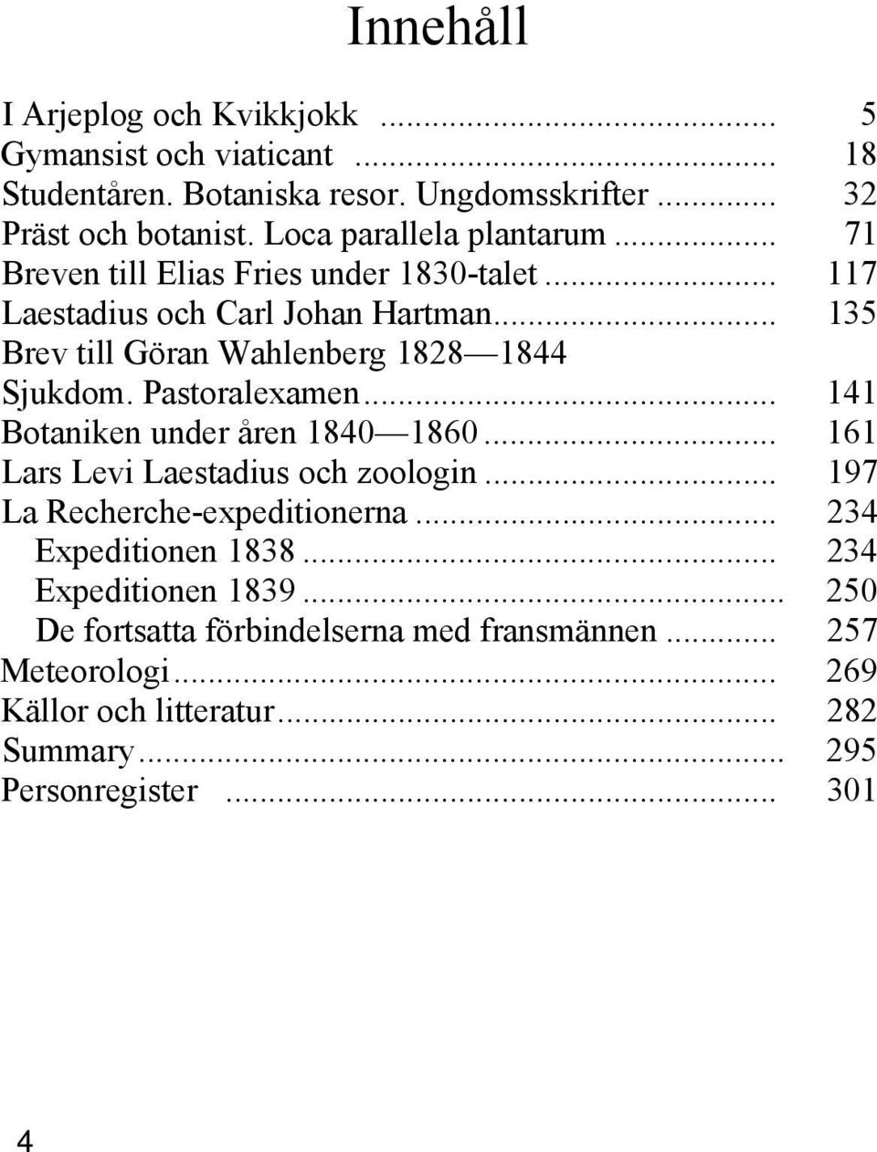 .. 135 Brev till Göran Wahlenberg 1828 1844 Sjukdom. Pastoralexamen... 141 Botaniken under åren 1840 1860... 161 Lars Levi Laestadius och zoologin.