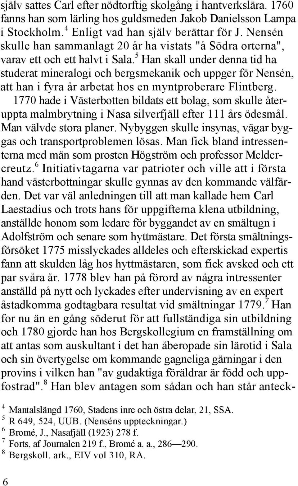 5 Han skall under denna tid ha studerat mineralogi och bergsmekanik och uppger för Nensén, att han i fyra år arbetat hos en myntproberare Flintberg.