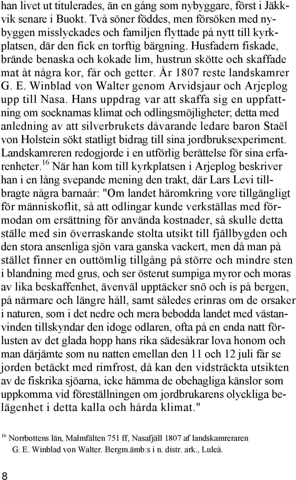 Husfadern fiskade, brände benaska och kokade lim, hustrun skötte och skaffade mat åt några kor, får och getter. År 1807 reste landskamrer G. E.