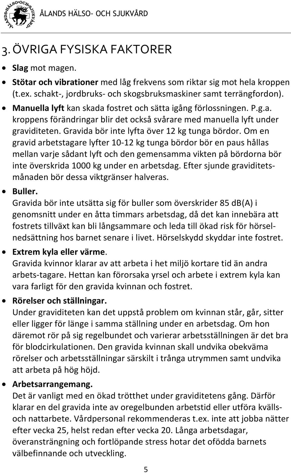 Om en gravid arbetstagare lyfter 10-12 kg tunga bördor bör en paus hållas mellan varje sådant lyft och den gemensamma vikten på bördorna bör inte överskrida 1000 kg under en arbetsdag.