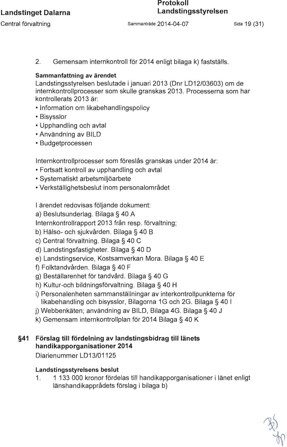 Processerna som har kontrollerats 2013 är: nformation om likabehandlingspolicy Bisysslor Upphandling och avtal Användning av BLD Budgetprocessen nternkontrollprocesser som föreslås granskas under