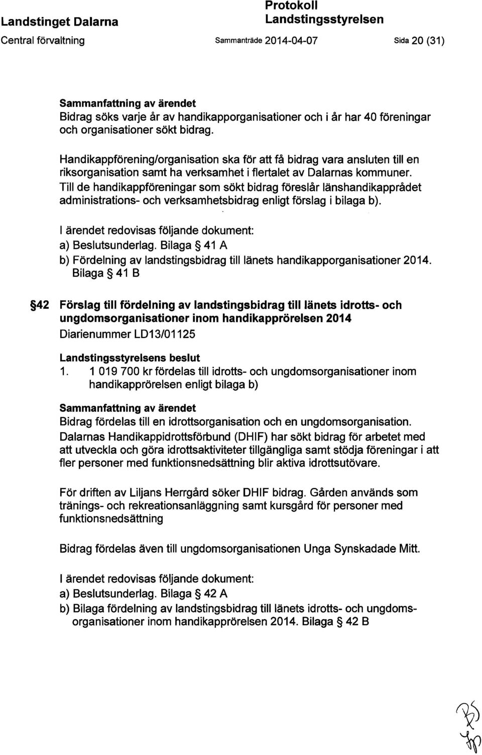 Till de handikappföreningar som sökt bidrag föreslår länshandikapprådet administrations- och verksamhetsbidrag enligt förslag i bilaga b). ärendet redovisas följande dokument: a) Beslutsunderlag.