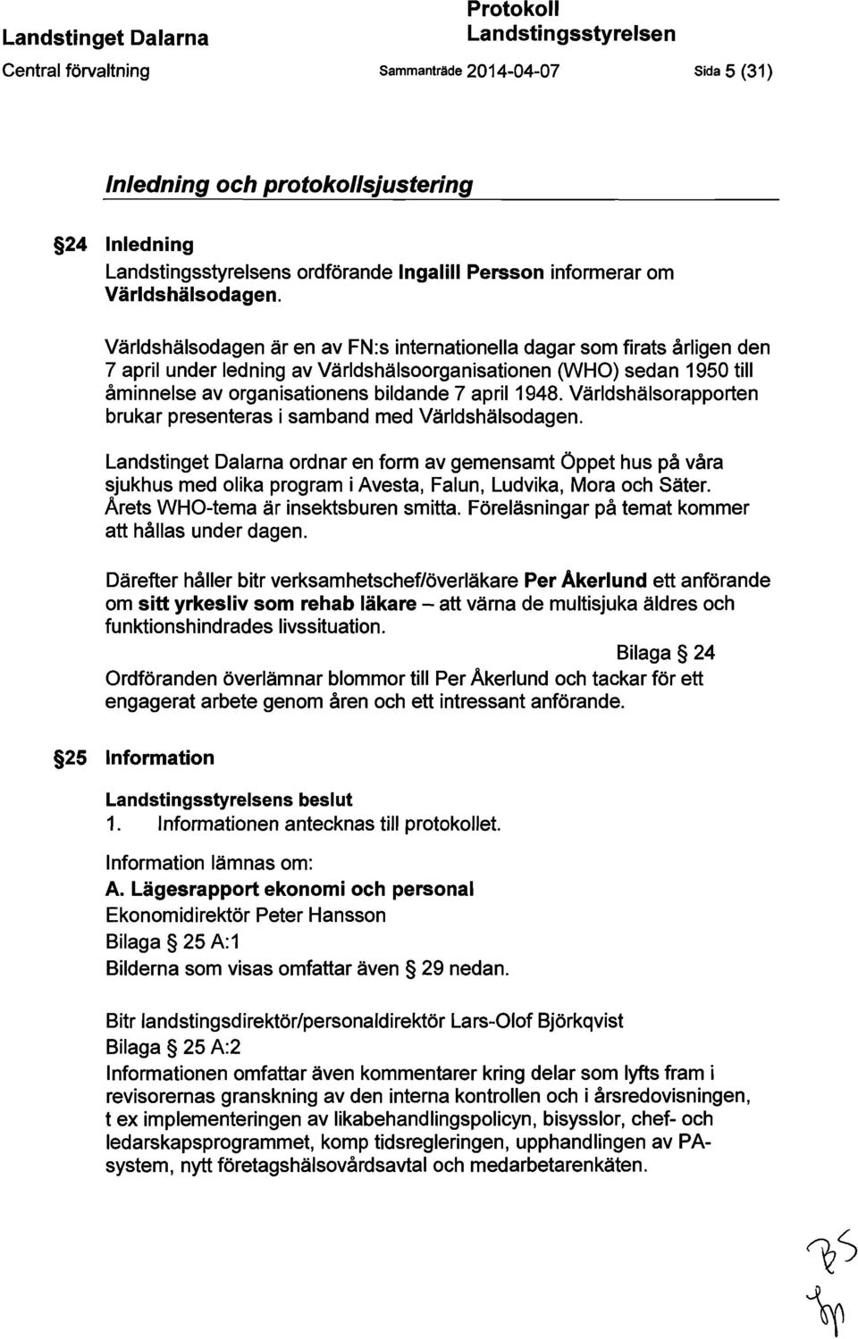 Världshälsodagen är en av FN:s internationella dagar som firats årligen den 7 april under ledning av Världshälsoorganisationen (WHO) sedan 1950 till åminnelse av organisationens bildande 7 april 1948.