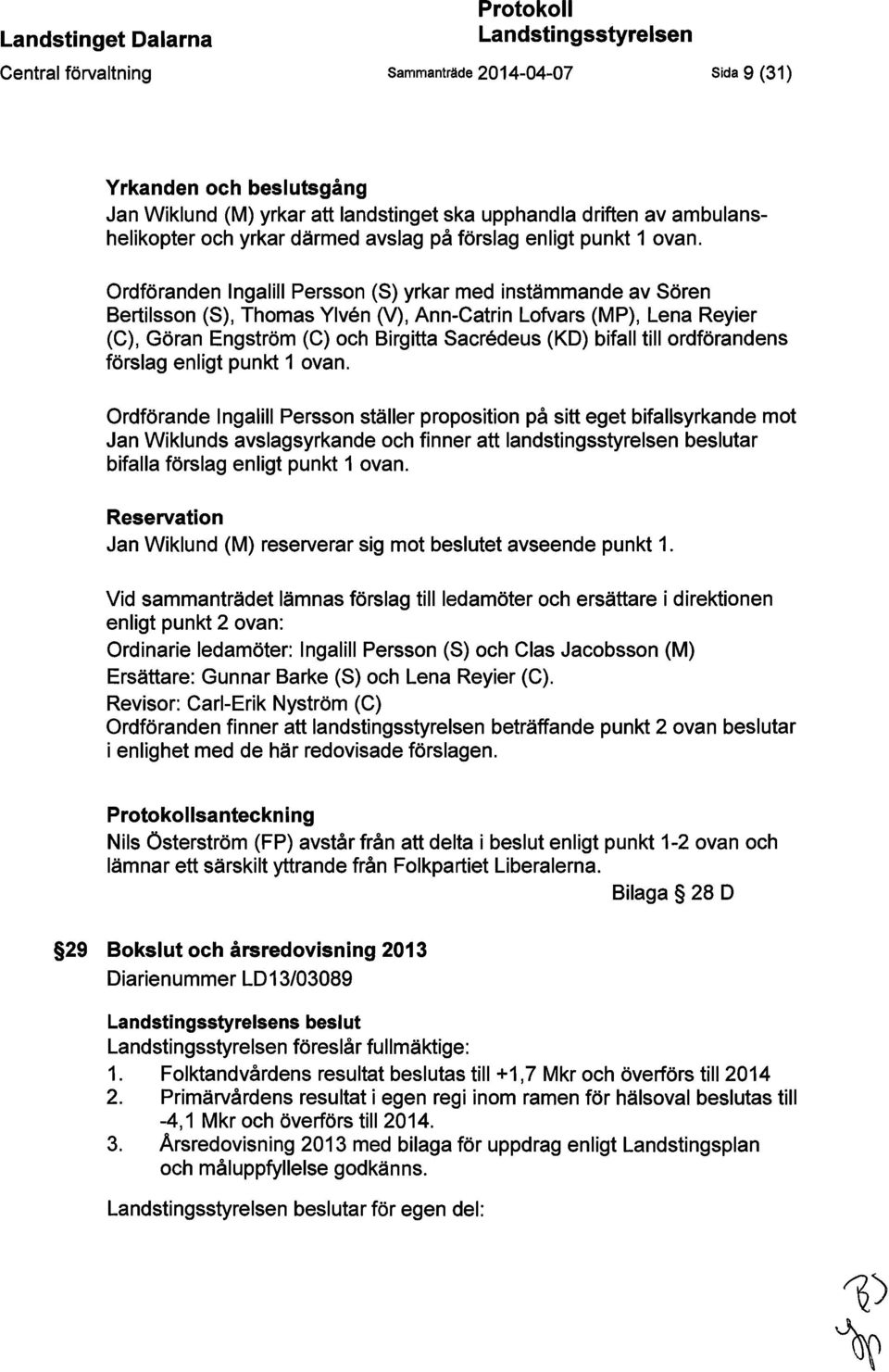 Ordföranden ngalill Persson (S) yrkar med instämmande av Sören Bertilsson (S), Thomas Ylven M, Ann-Catrin Lofvars (MP), Lena Reyier (C), Göran Engström (C) och Birgitta Sacredeus (KD) bifall till