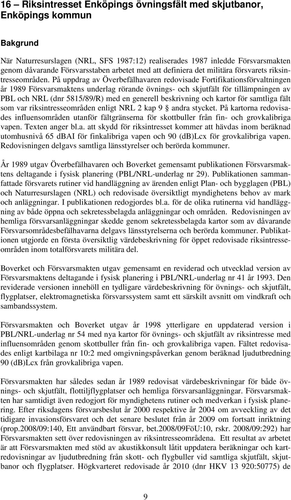 På uppdrag av Överbefälhavaren redovisade Fortifikationsförvaltningen år 1989 Försvarsmaktens underlag rörande övnings- och skjutfält för tillämpningen av PBL och NRL (dnr 5815/89/R) med en generell