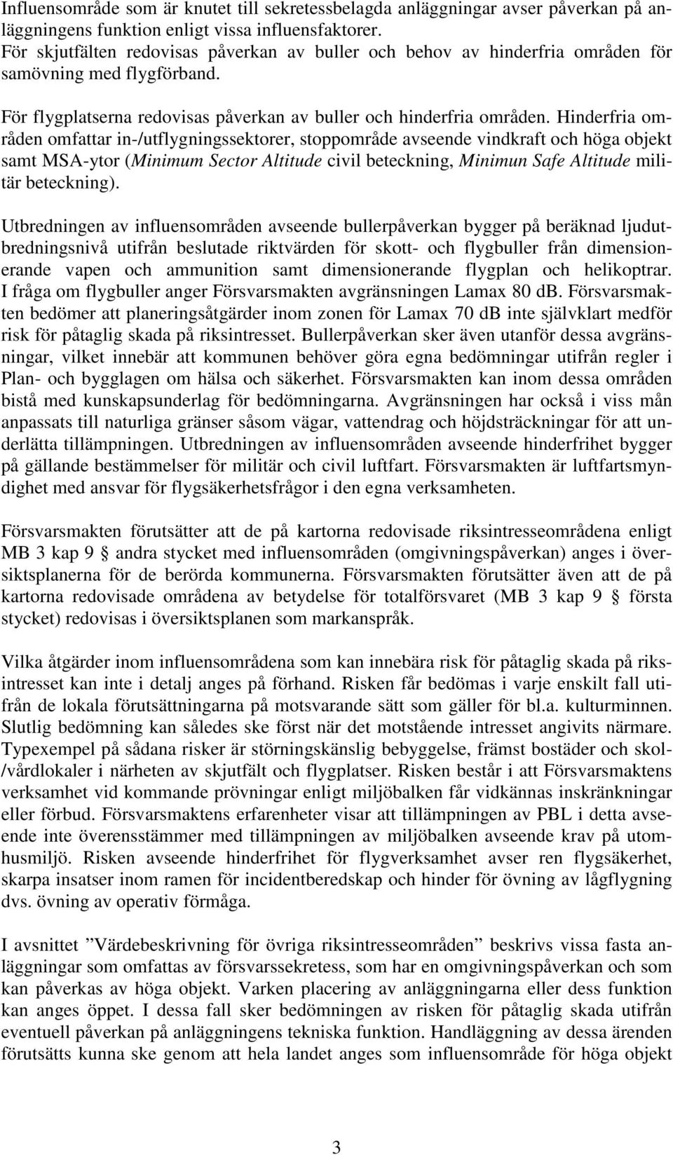 Hinderfria områden omfattar in-/utflygningssektorer, stoppområde avseende vindkraft och höga objekt samt MSA-ytor (Minimum Sector Altitude civil beteckning, Minimun Safe Altitude militär beteckning).